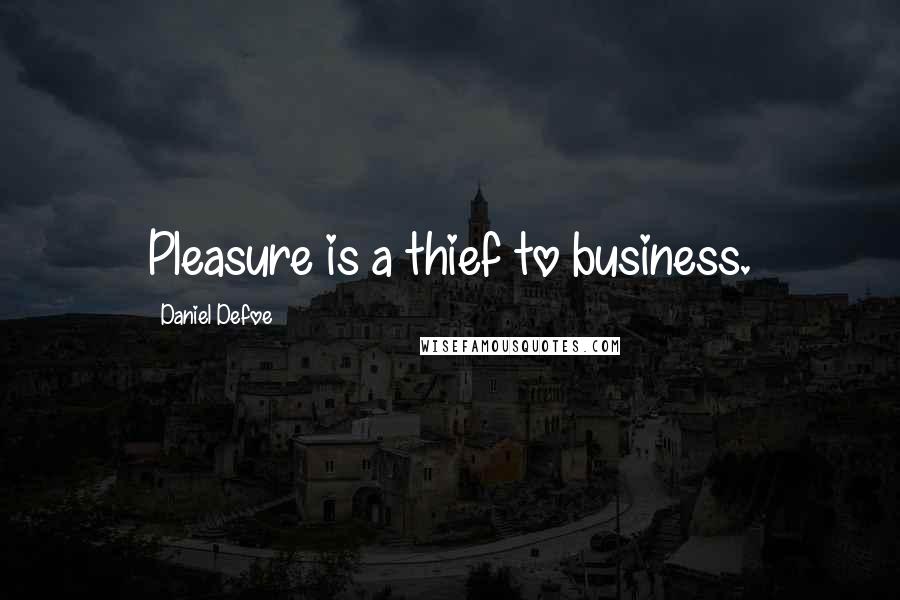Daniel Defoe quotes: Pleasure is a thief to business.