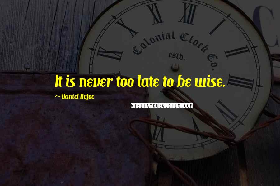 Daniel Defoe quotes: It is never too late to be wise.