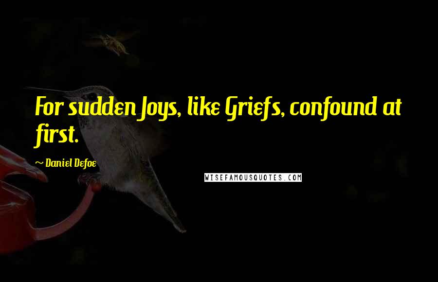 Daniel Defoe quotes: For sudden Joys, like Griefs, confound at first.