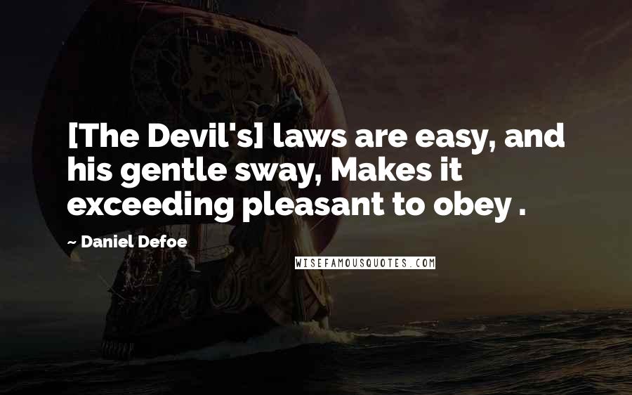 Daniel Defoe quotes: [The Devil's] laws are easy, and his gentle sway, Makes it exceeding pleasant to obey .