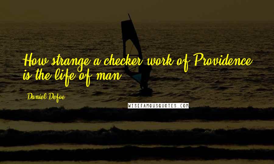 Daniel Defoe quotes: How strange a checker-work of Providence is the life of man!