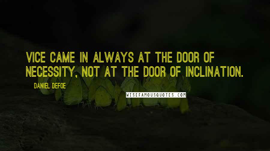 Daniel Defoe quotes: Vice came in always at the door of necessity, not at the door of inclination.