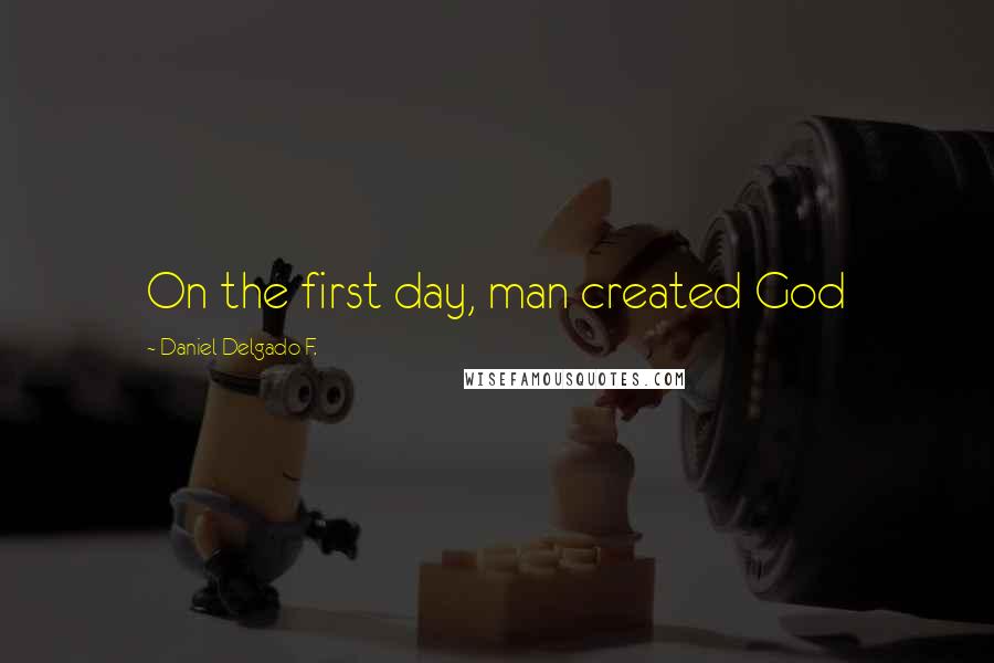 Daniel Delgado F. quotes: On the first day, man created God