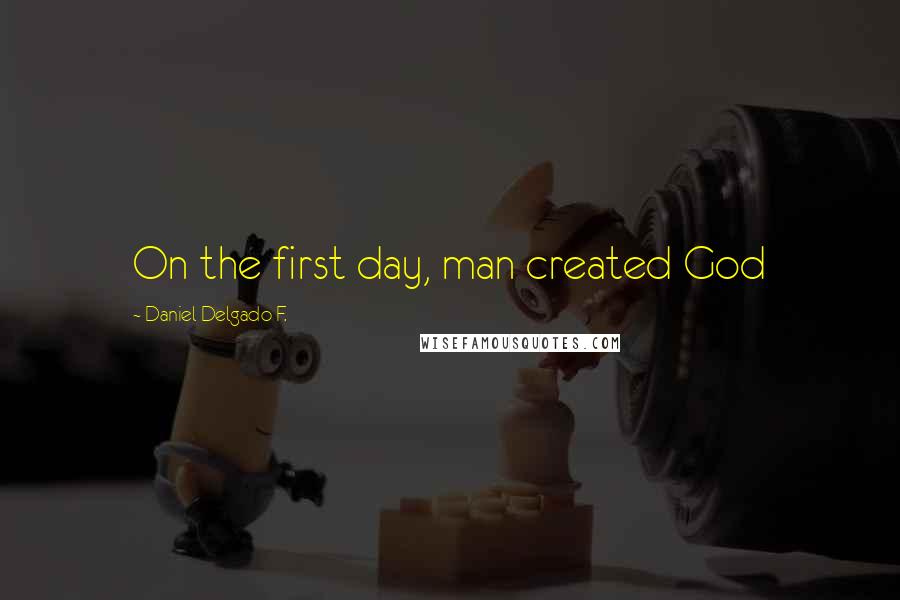 Daniel Delgado F. quotes: On the first day, man created God