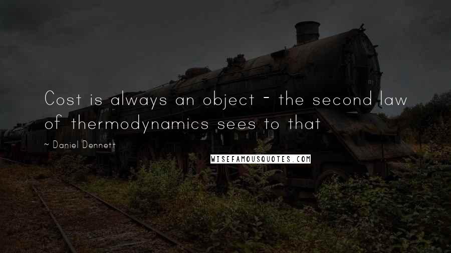 Daniel Dennett quotes: Cost is always an object - the second law of thermodynamics sees to that