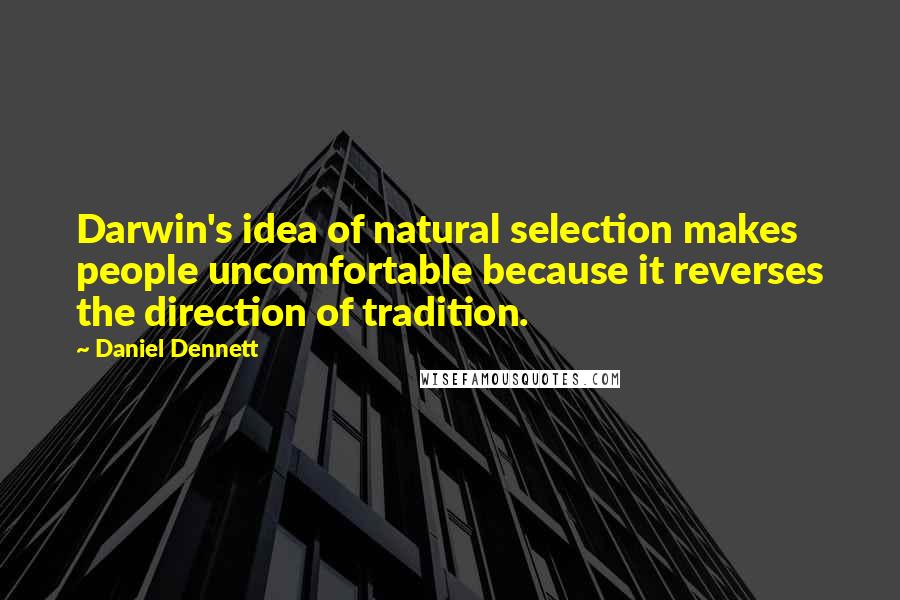 Daniel Dennett quotes: Darwin's idea of natural selection makes people uncomfortable because it reverses the direction of tradition.