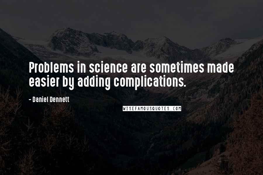 Daniel Dennett quotes: Problems in science are sometimes made easier by adding complications.