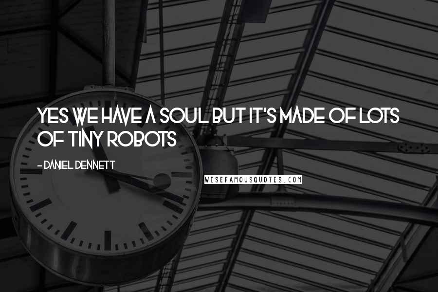 Daniel Dennett quotes: YES we have a soul but it's made of lots of tiny robots