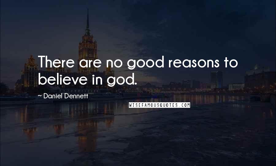 Daniel Dennett quotes: There are no good reasons to believe in god.