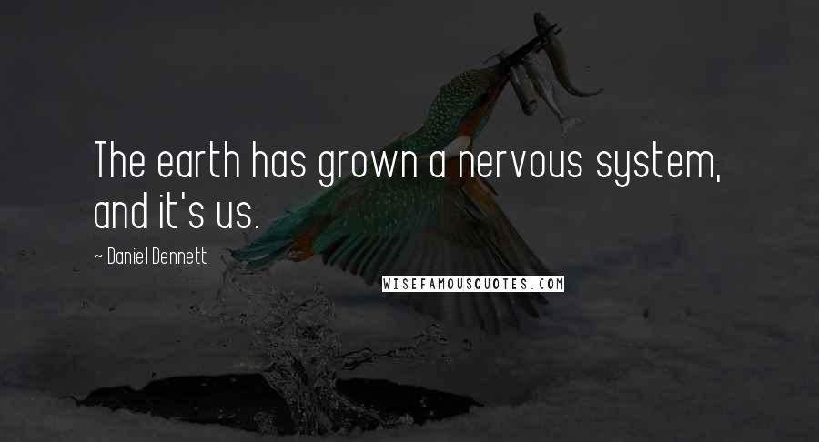 Daniel Dennett quotes: The earth has grown a nervous system, and it's us.