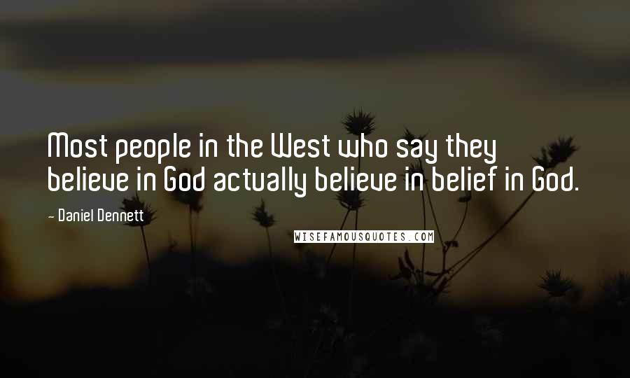 Daniel Dennett quotes: Most people in the West who say they believe in God actually believe in belief in God.