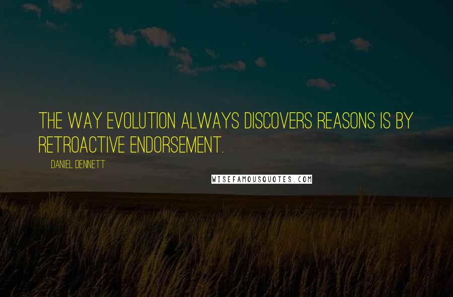 Daniel Dennett quotes: The way evolution always discovers reasons is by retroactive endorsement.