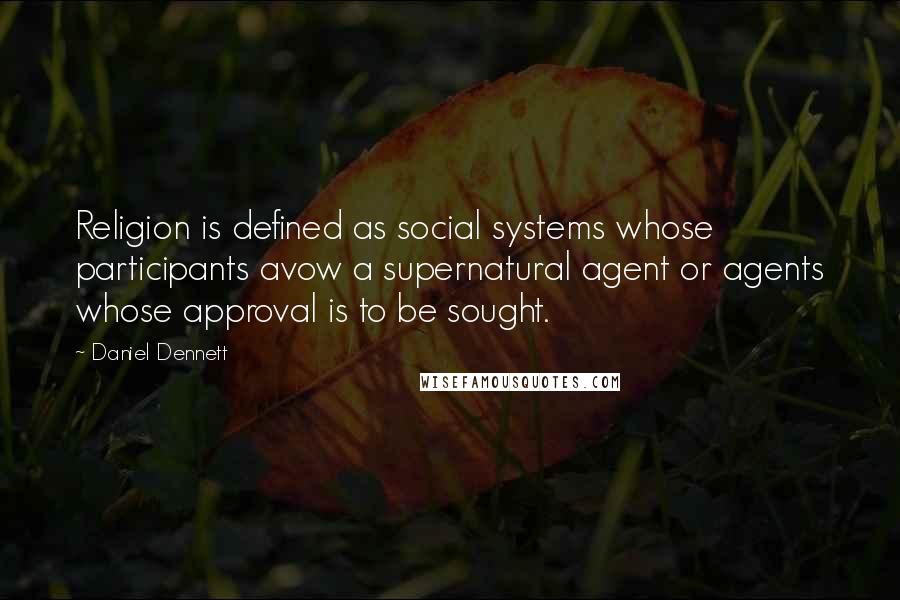 Daniel Dennett quotes: Religion is defined as social systems whose participants avow a supernatural agent or agents whose approval is to be sought.