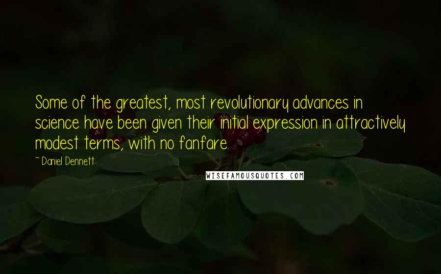 Daniel Dennett quotes: Some of the greatest, most revolutionary advances in science have been given their initial expression in attractively modest terms, with no fanfare.