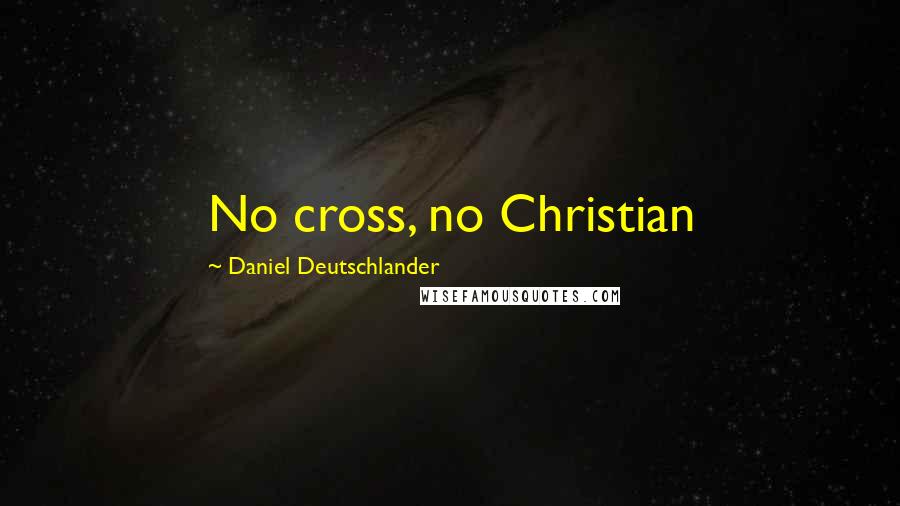 Daniel Deutschlander quotes: No cross, no Christian