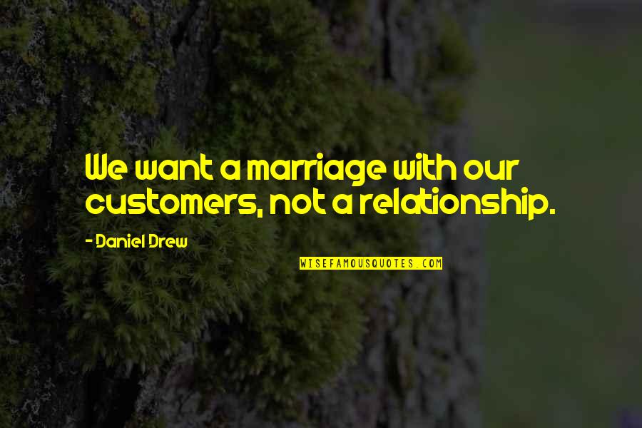 Daniel Drew Quotes By Daniel Drew: We want a marriage with our customers, not