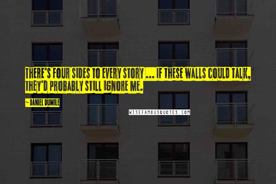 Daniel Dumile quotes: There's four sides to every story ... If these walls could talk, they'd probably still ignore me.