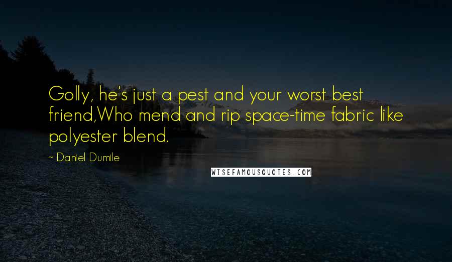 Daniel Dumile quotes: Golly, he's just a pest and your worst best friend,Who mend and rip space-time fabric like polyester blend.