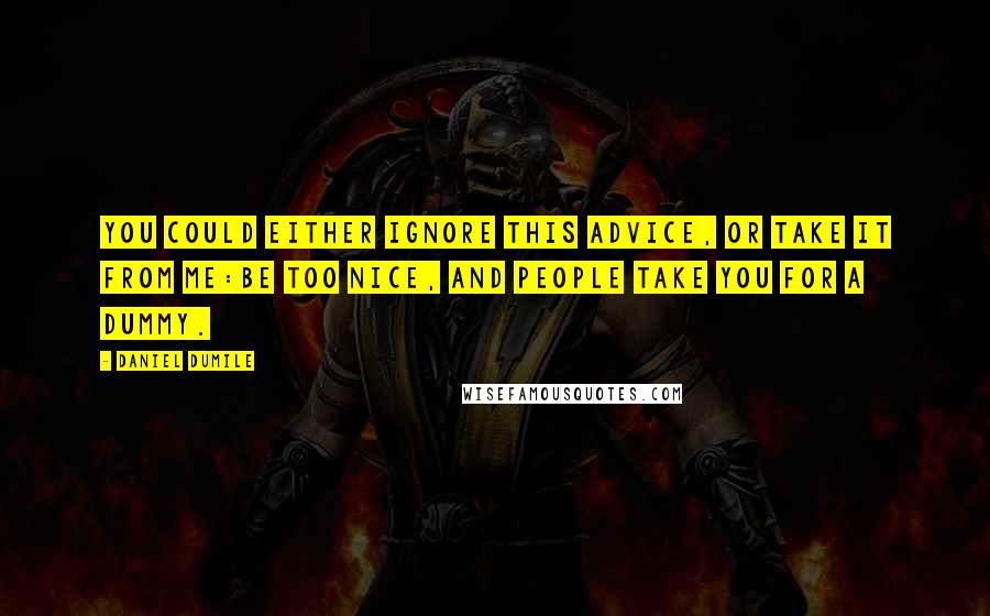 Daniel Dumile quotes: You could either ignore this advice, or take it from me:Be too nice, and people take you for a dummy.