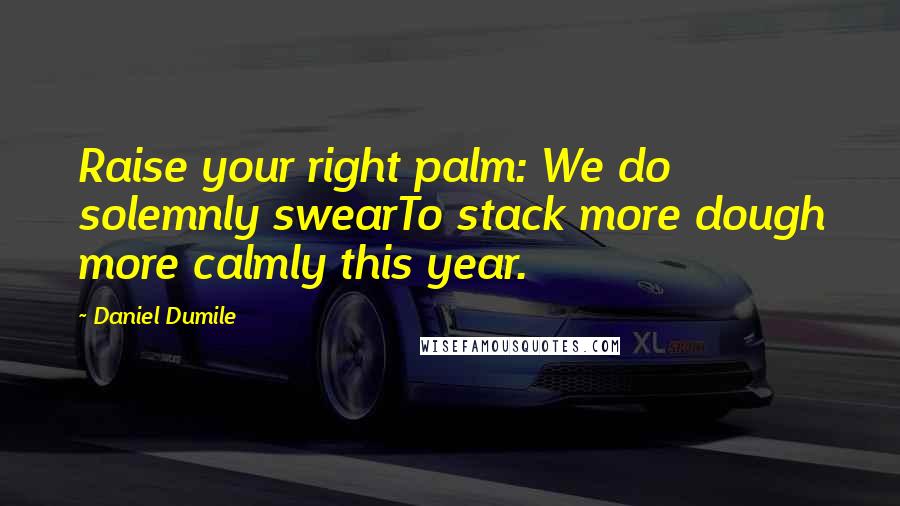 Daniel Dumile quotes: Raise your right palm: We do solemnly swearTo stack more dough more calmly this year.