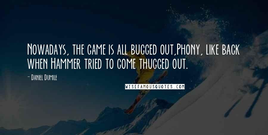 Daniel Dumile quotes: Nowadays, the game is all bugged out,Phony, like back when Hammer tried to come thugged out.