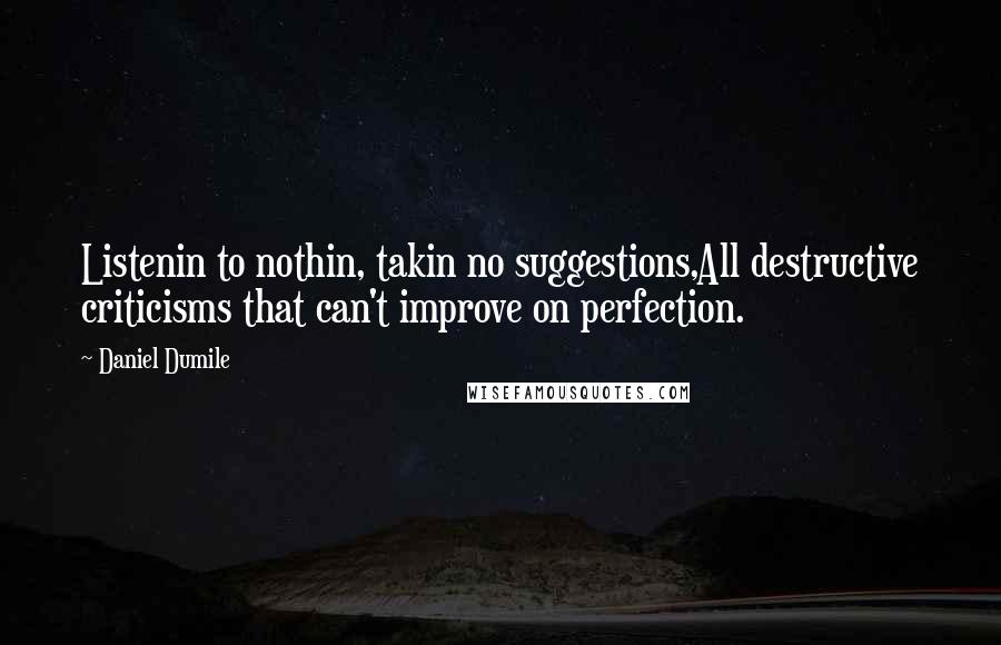 Daniel Dumile quotes: Listenin to nothin, takin no suggestions,All destructive criticisms that can't improve on perfection.