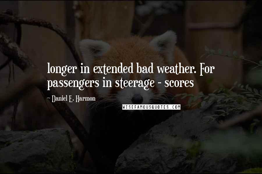 Daniel E. Harmon quotes: longer in extended bad weather. For passengers in steerage - scores