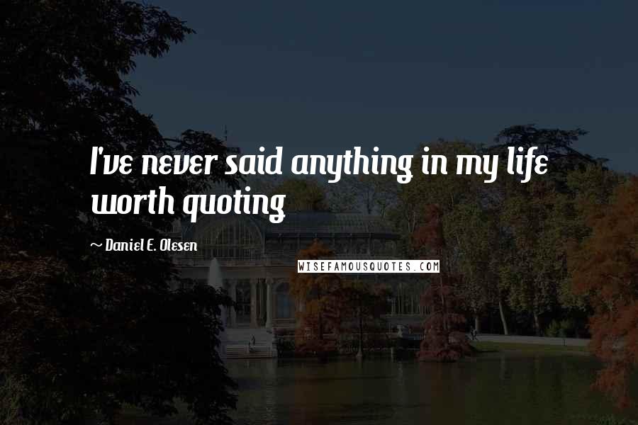 Daniel E. Olesen quotes: I've never said anything in my life worth quoting