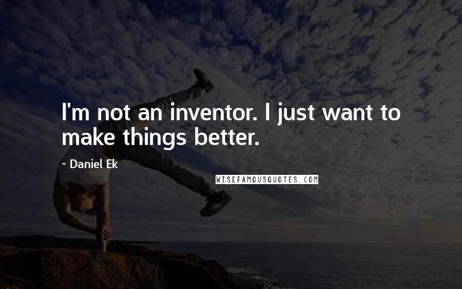 Daniel Ek quotes: I'm not an inventor. I just want to make things better.