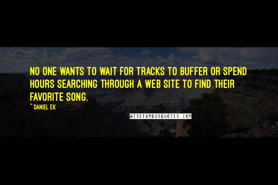 Daniel Ek quotes: No one wants to wait for tracks to buffer or spend hours searching through a Web site to find their favorite song.