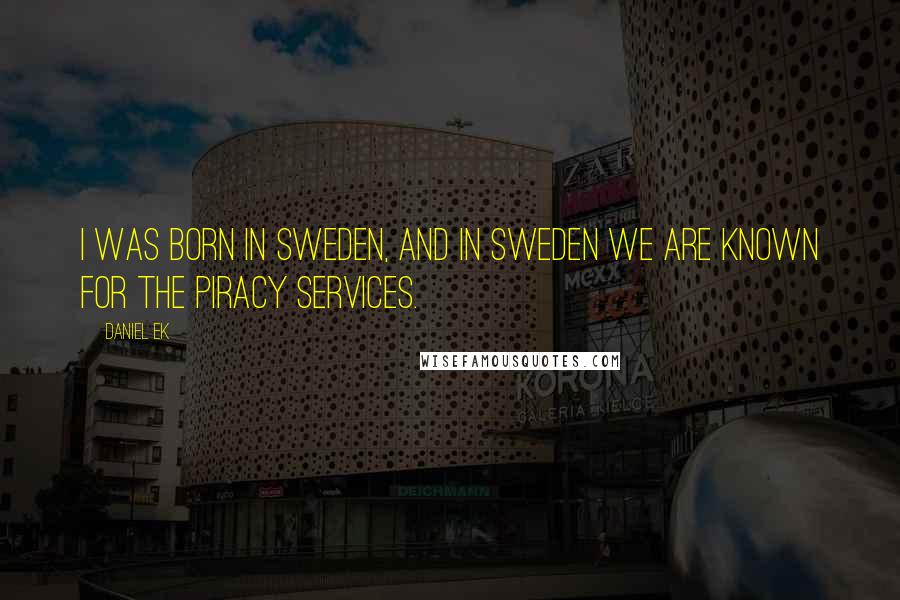 Daniel Ek quotes: I was born in Sweden, and in Sweden we are known for the piracy services.