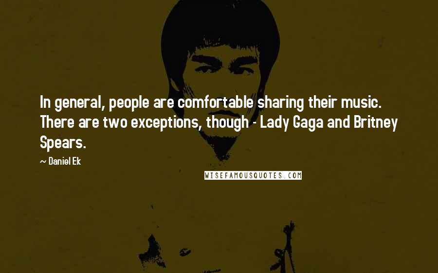 Daniel Ek quotes: In general, people are comfortable sharing their music. There are two exceptions, though - Lady Gaga and Britney Spears. Daniel Ek quotes: In general, people are comfortable sharing their music. There are two exceptions, though - Lady Gaga and Britney Spears.