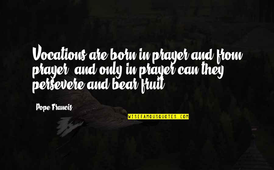 Daniel Ellsworth Quotes By Pope Francis: Vocations are born in prayer and from prayer; Daniel Ellsworth Quotes By Pope Francis: Vocations are born in prayer and from prayer;