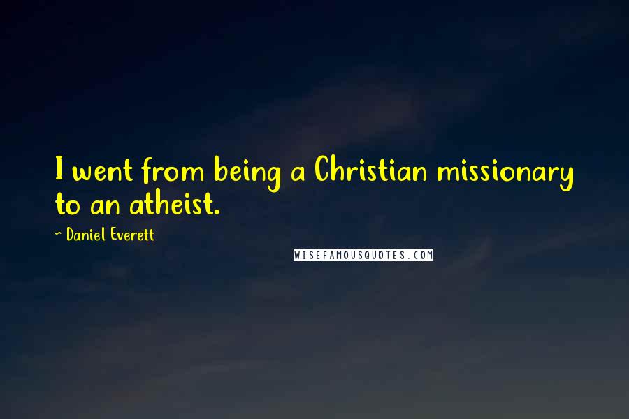 Daniel Everett quotes: I went from being a Christian missionary to an atheist.