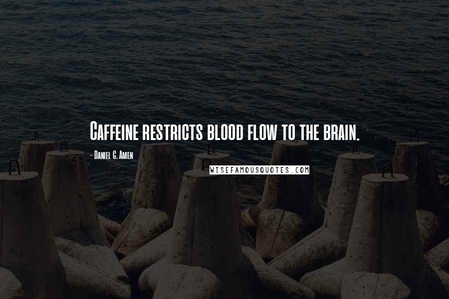 Daniel G. Amen quotes: Caffeine restricts blood flow to the brain.