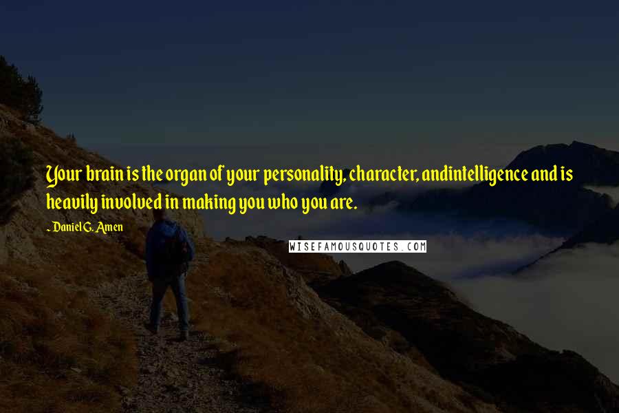 Daniel G. Amen quotes: Your brain is the organ of your personality, character, andintelligence and is heavily involved in making you who you are.