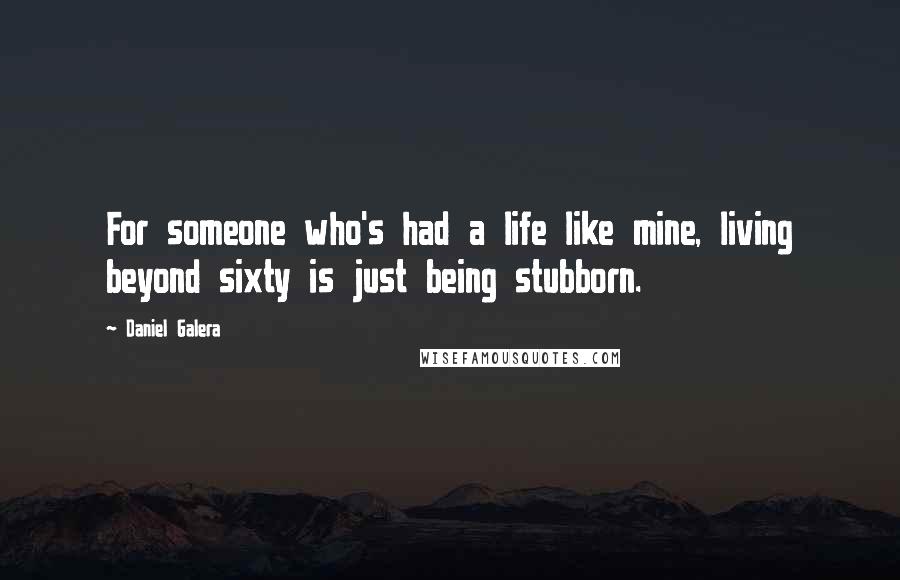 Daniel Galera quotes: For someone who's had a life like mine, living beyond sixty is just being stubborn.