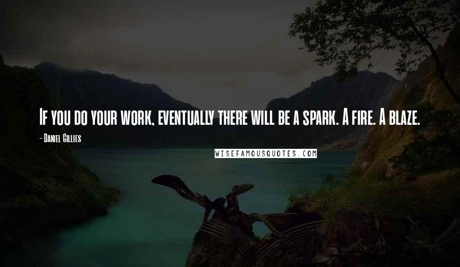 Daniel Gillies quotes: If you do your work, eventually there will be a spark. A fire. A blaze.