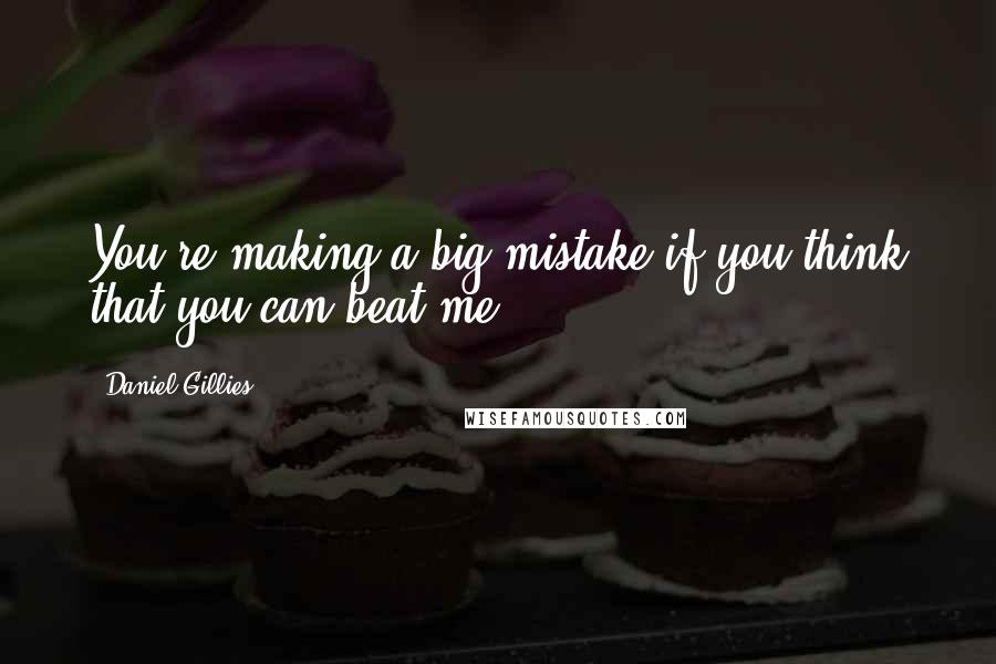 Daniel Gillies quotes: You're making a big mistake if you think that you can beat me.