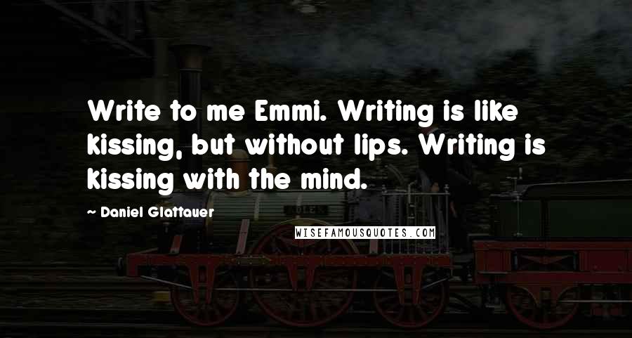 Daniel Glattauer quotes: Write to me Emmi. Writing is like kissing, but without lips. Writing is kissing with the mind.