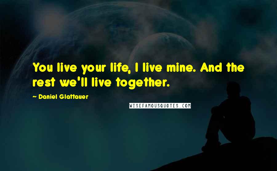 Daniel Glattauer quotes: You live your life, I live mine. And the rest we'll live together.