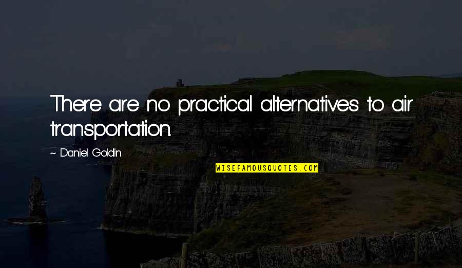Daniel Goldin Quotes By Daniel Goldin: There are no practical alternatives to air transportation.
