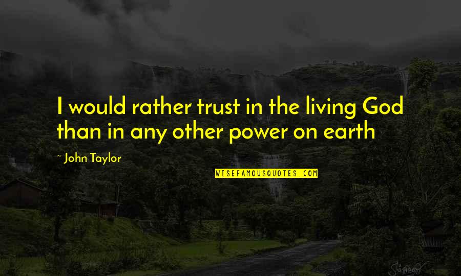 Daniel Goldston Quotes By John Taylor: I would rather trust in the living God