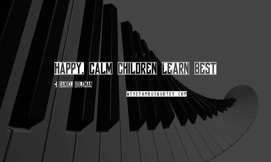Daniel Goleman quotes: Happy, calm children learn best
