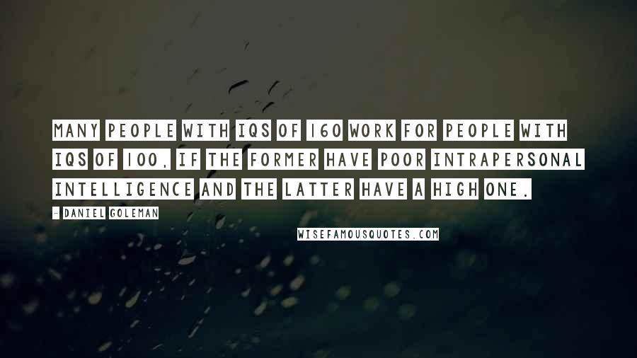 Daniel Goleman quotes: Many people with IQs of 160 work for people with IQs of 100, if the former have poor intrapersonal intelligence and the latter have a high one.