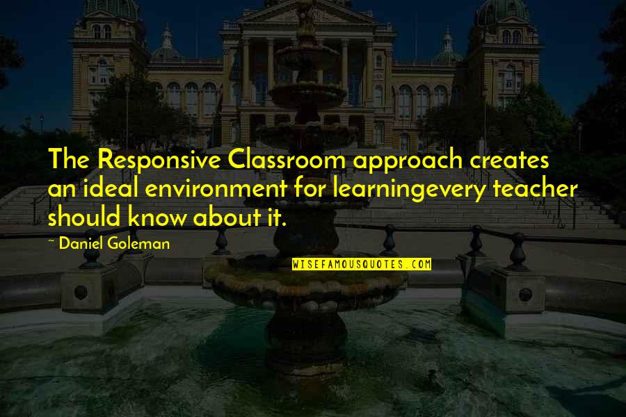 Daniel Goleman Quotes By Daniel Goleman: The Responsive Classroom approach creates an ideal environment Daniel Goleman Quotes By Daniel Goleman: The Responsive Classroom approach creates an ideal environment