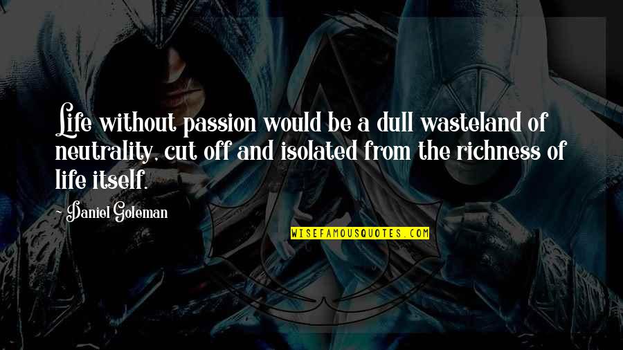 Daniel Goleman Quotes By Daniel Goleman: Life without passion would be a dull wasteland