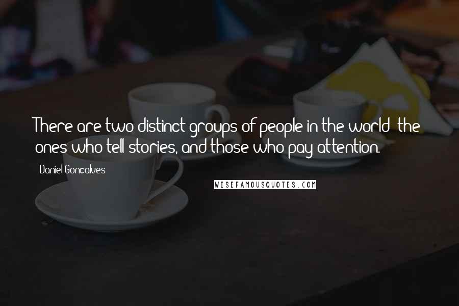 Daniel Goncalves quotes: There are two distinct groups of people in the world: the ones who tell stories, and those who pay attention. Daniel Goncalves quotes: There are two distinct groups of people in the world: the ones who tell stories, and those who pay attention.