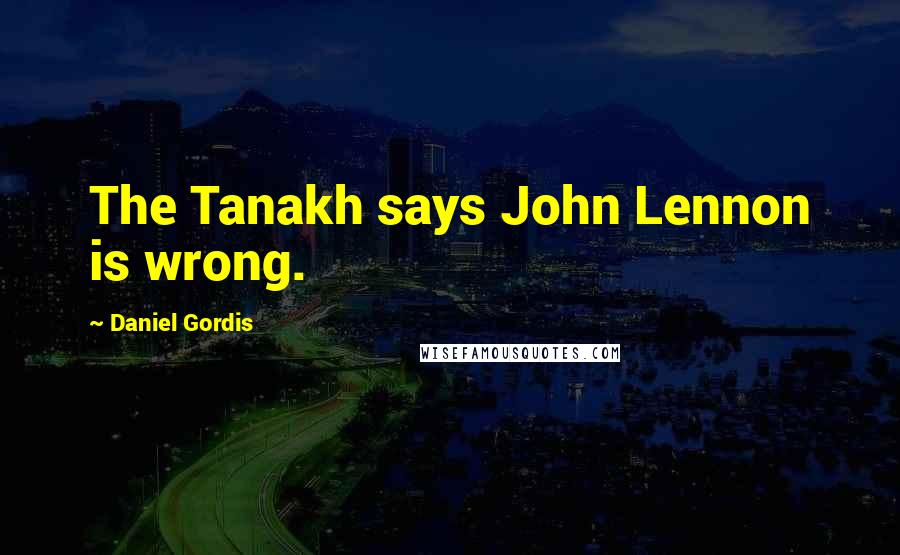 Daniel Gordis quotes: The Tanakh says John Lennon is wrong.