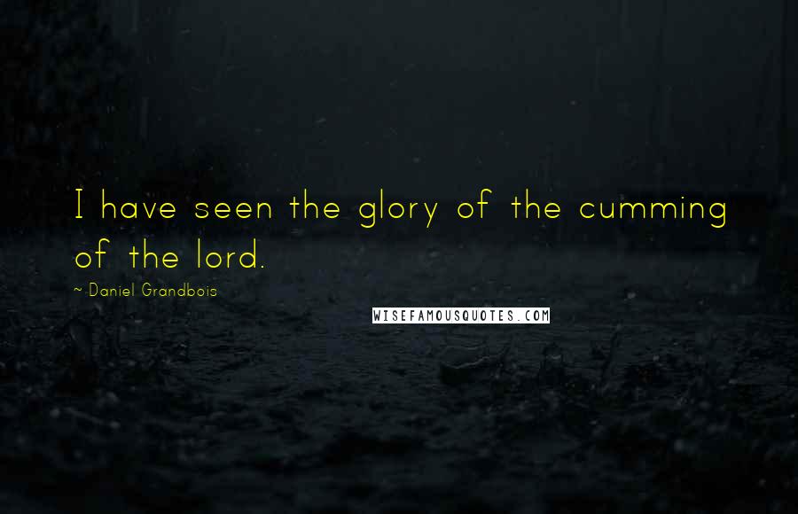 Daniel Grandbois quotes: I have seen the glory of the cumming of the lord.